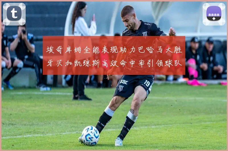 埃奇库姆全能表现助力巴哈马大胜牙买加凯琼斯高效命中率引领球队胜利