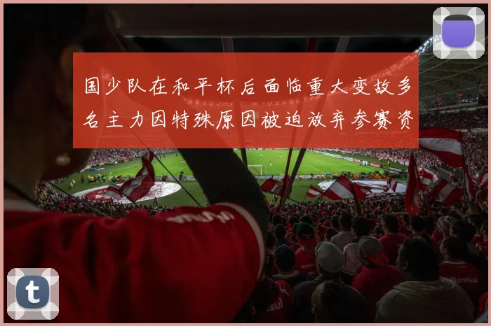 国少队在和平杯后面临重大变故多名主力因特殊原因被迫放弃参赛资格