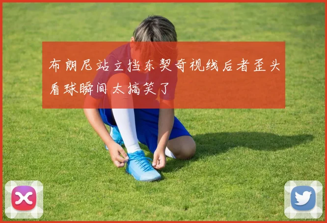 布朗尼站立挡东契奇视线后者歪头看球瞬间太搞笑了
