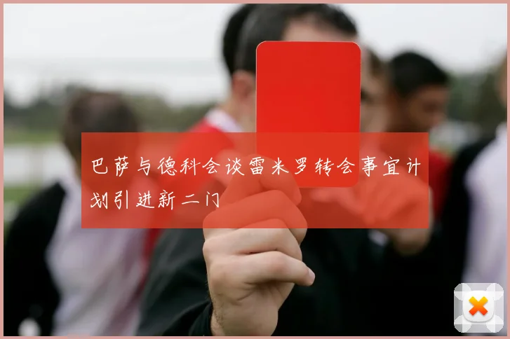 巴萨与德科会谈雷米罗转会事宜计划引进新二门