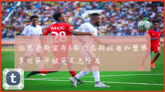 伯恩茅斯宣布A希门尼斯租借加盟佛罗伦萨并被英足总除名