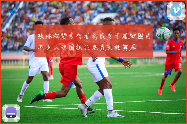 铁林称赞步行者总裁勇于道歉圈内不少人仍固执己见直到被解雇