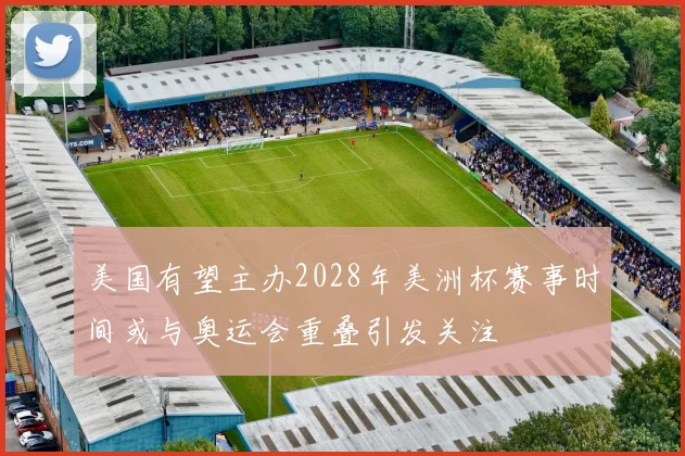 美国有望主办2028年美洲杯赛事时间或与奥运会重叠引发关注