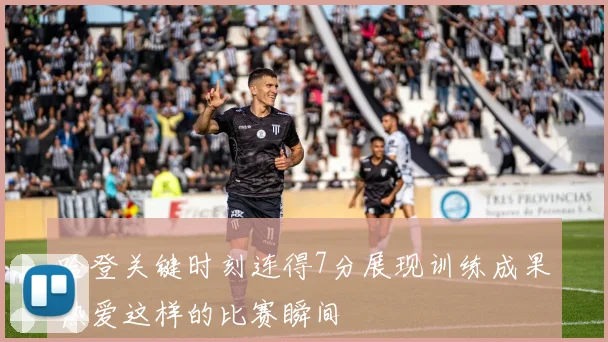 哈登关键时刻连得7分展现训练成果热爱这样的比赛瞬间