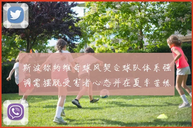 斯波称约维奇球风契合球队体系强调需摆脱受害者心态并在夏季苦练