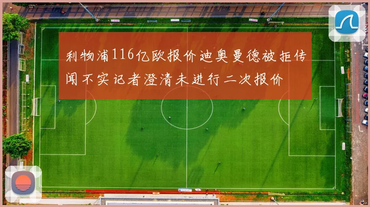 利物浦116亿欧报价迪奥曼德被拒传闻不实记者澄清未进行二次报价